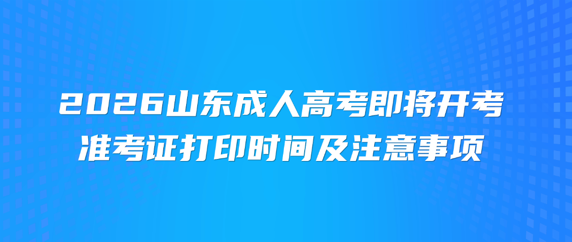 2026山东成人高考即将开考！准考证打印时间及注意事项(图1)