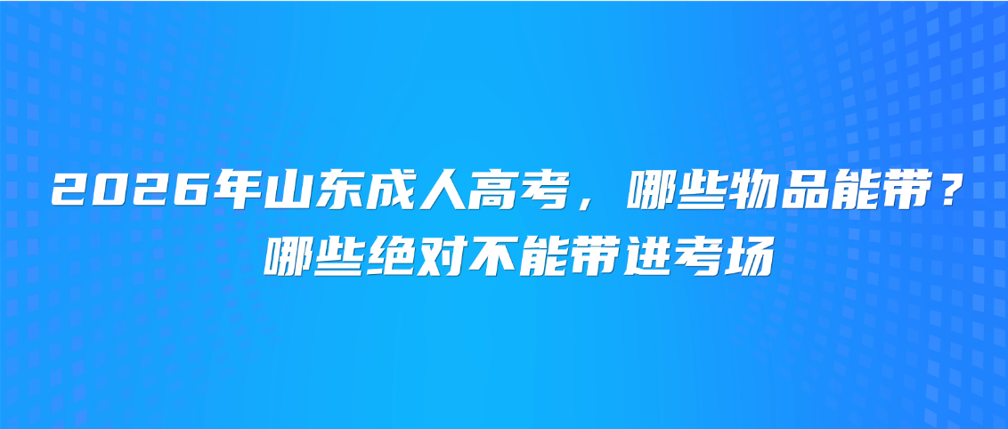 2026年山东成人高考,哪些物品能带?哪些绝对不能带进考场,山东成考网 2026年山东成人高考,哪些物品能带?哪些绝对不能带进考场(图1)