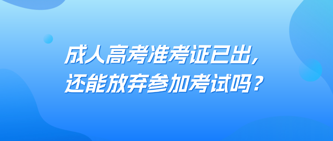 成人高考准考证已出，还能放弃参加考试吗？(图1)