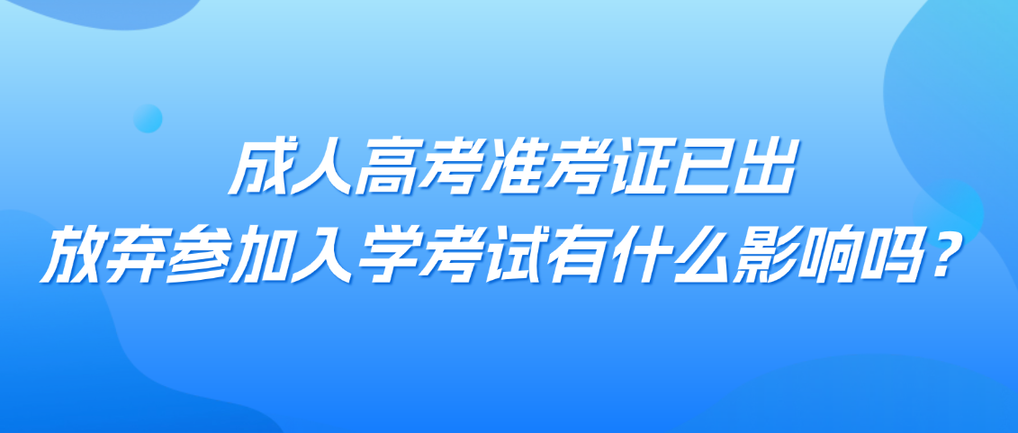 成人高考准考证已出，放弃参加入学考试有什么影响吗？(图1)