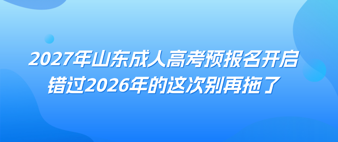 2027年山东成人高考预报名开启，错过2026年的这次别再拖了(图1)