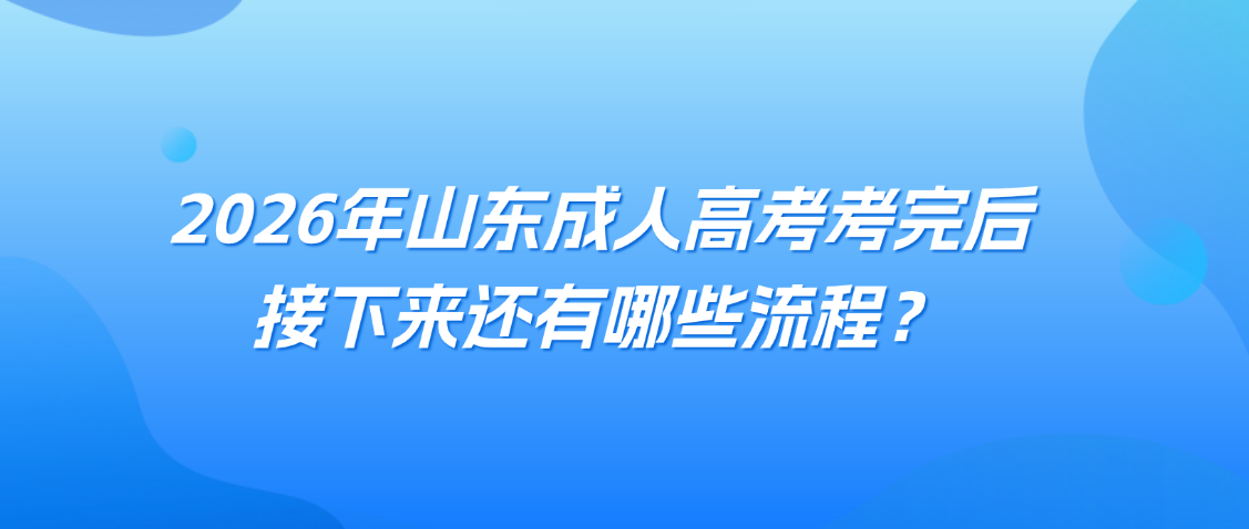 2026年山东成人高考考完后,接下来还有哪些流程?山东成考网 2026年山东成人高考考完后,接下来还有哪些流程?(图1)