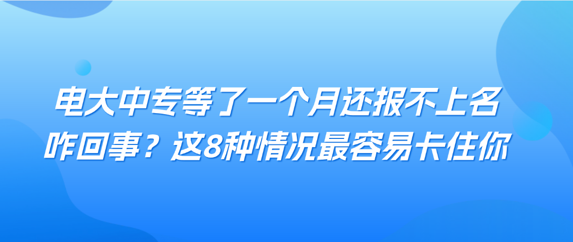 电大中专等了一个月还报不上名，咋回事？这8种情况最容易卡住你(图1)