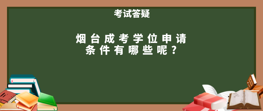 烟台成考学位申请条件有哪些呢?