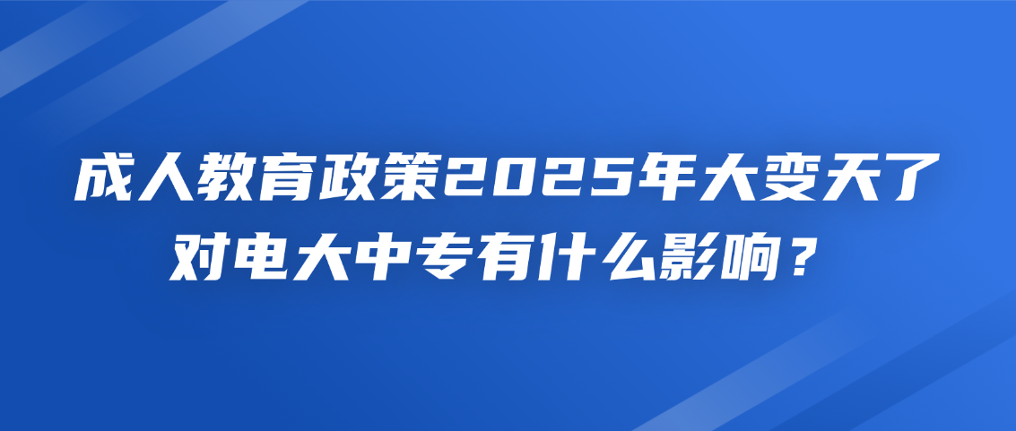 成人教育政策2025年大变天了？对电大中专有什么影响？(图1)